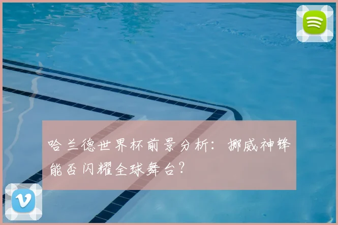 哈兰德世界杯前景分析:挪威神锋能否闪耀全球舞台?