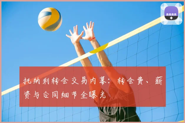 托纳利转会交易内幕:转会费、薪资与合同细节全曝光
