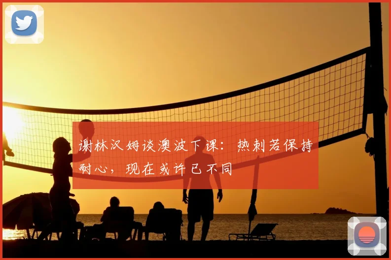 谢林汉姆谈澳波下课:热刺若保持耐心,现在或许已不同