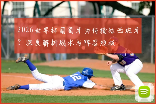 2026世界杯葡萄牙为何输给西班牙？深度解析战术与阵容短板