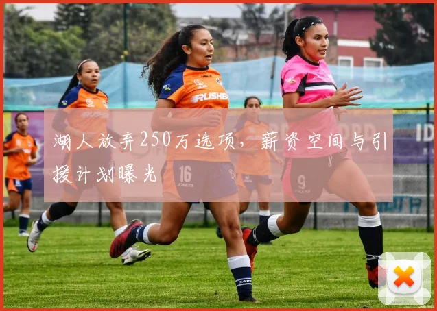 湖人放弃250万选项,薪资空间与引援计划曝光