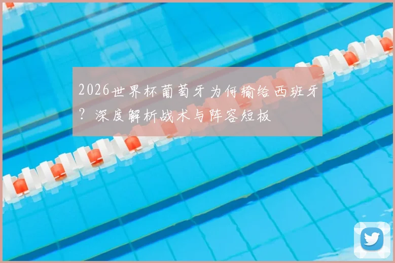 2026世界杯葡萄牙为何输给西班牙?深度解析战术与阵容短板