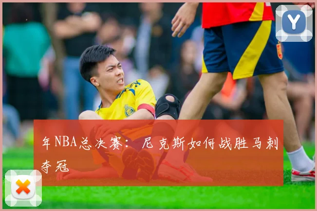 年NBA总决赛：尼克斯如何战胜马刺夺冠