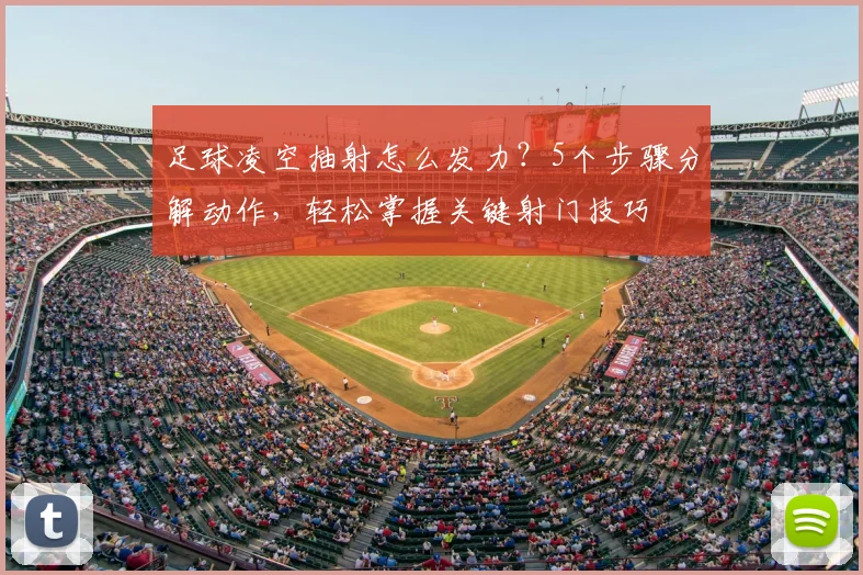 足球凌空抽射怎么发力?5个步骤分解动作,轻松掌握关键射门技巧