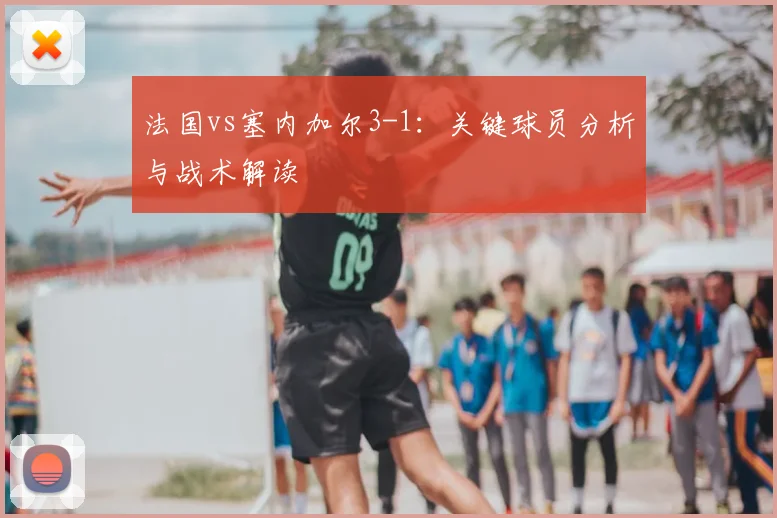 法国vs塞内加尔3-1:关键球员分析与战术解读