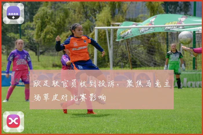 欧足联官员收到投诉,聚焦马竞主场草皮对比赛影响