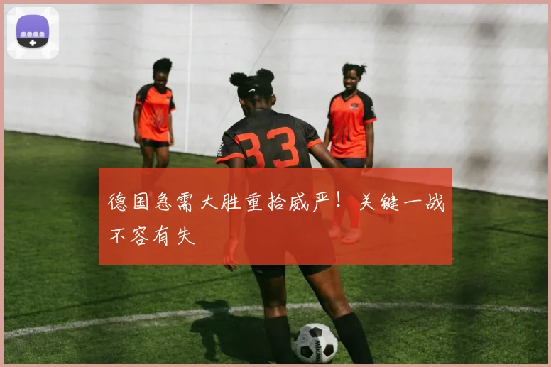 德国急需大胜重拾威严！关键一战不容有失